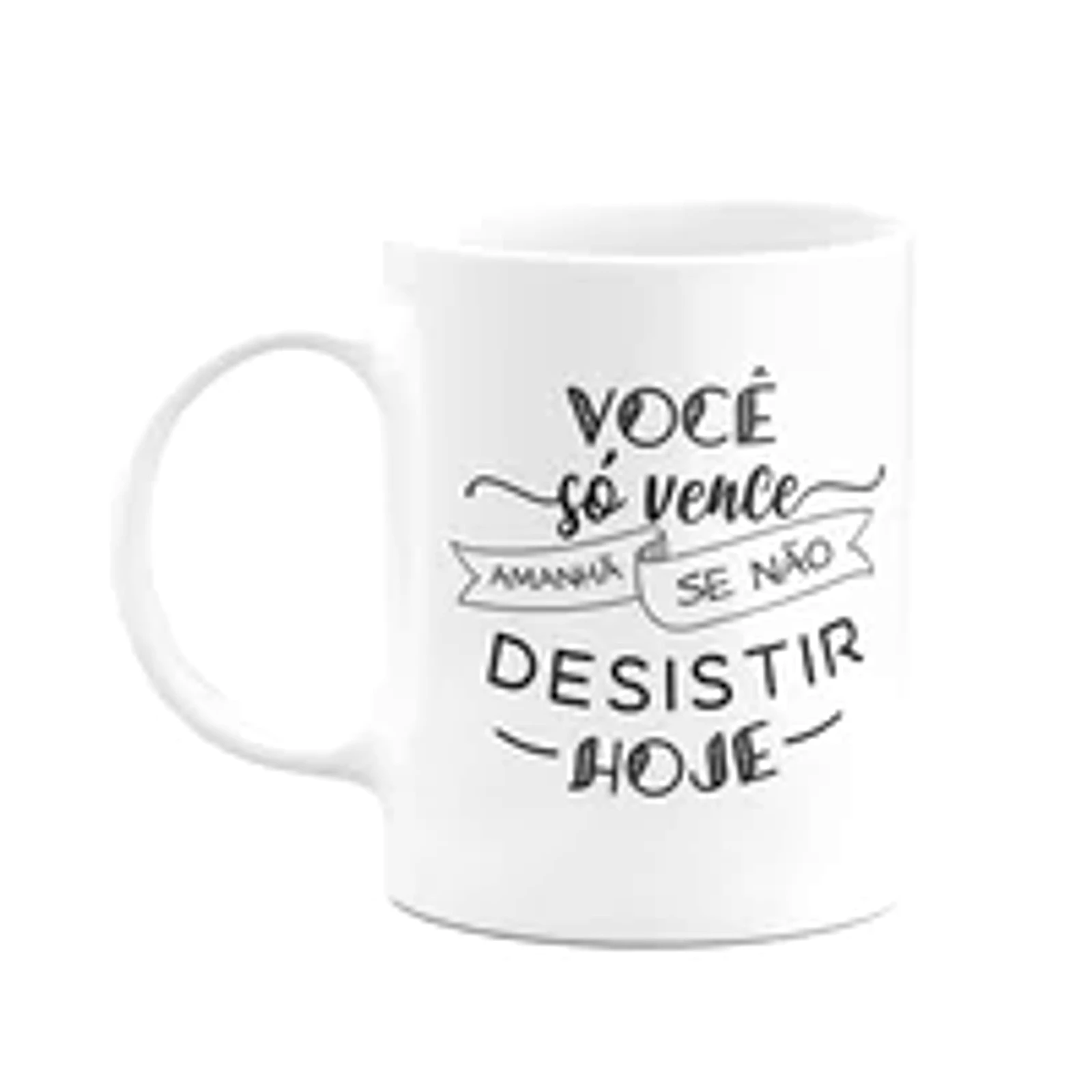 Caneca Motivação - Vc Só Vence Amanhã, Se Não Desistir Hoje